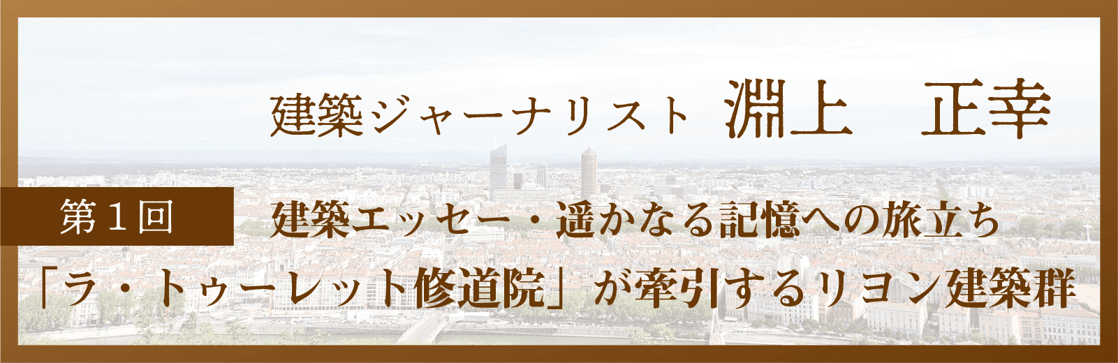 淵上正幸 建築エッセー・遥かなる記憶への旅立ち 「ラ・トゥーレット修道院」が牽引するリヨン建築群