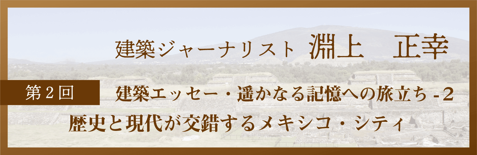 淵上正幸 建築エッセー・遥かなる記憶への旅立ち-2 歴史と現代が交錯するメキシコ・シティ